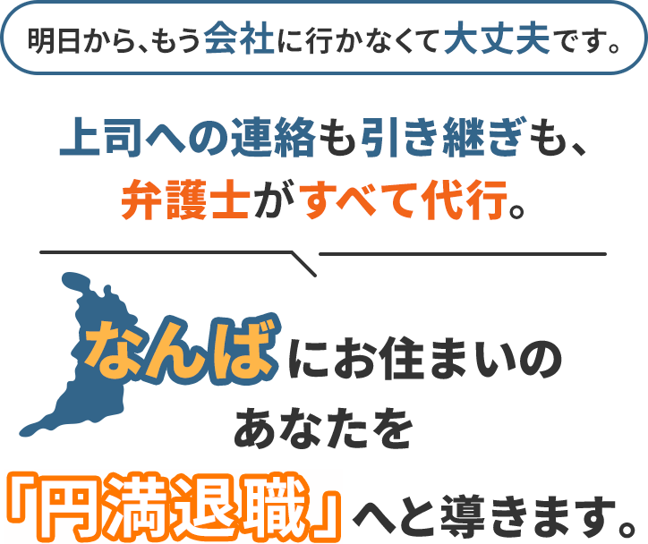 明日から、もう会社に行かなくて大丈夫です。上司への連絡も引き継ぎも、弁護士がすべて代行。なんばにお住まいのあなたを「円満退職」へと導きます。