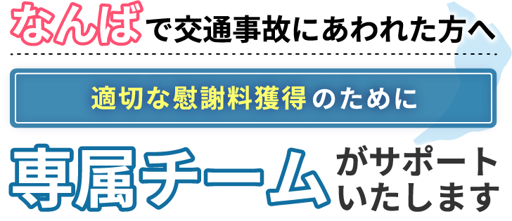 なんばにお住まいで交通事故にあわれた方へ。適切な慰謝料獲得のために専属チームがサポートいたします！